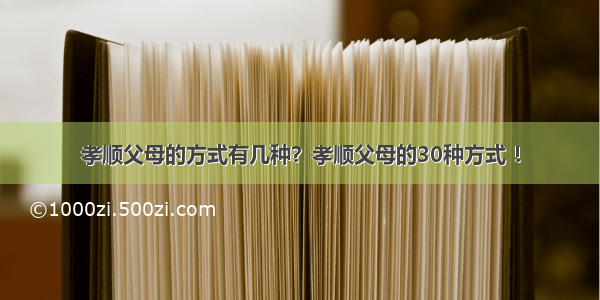 孝顺父母的方式有几种？孝顺父母的30种方式 ！