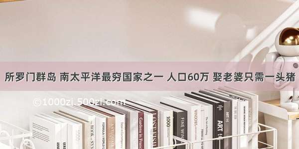 所罗门群岛 南太平洋最穷国家之一 人口60万 娶老婆只需一头猪