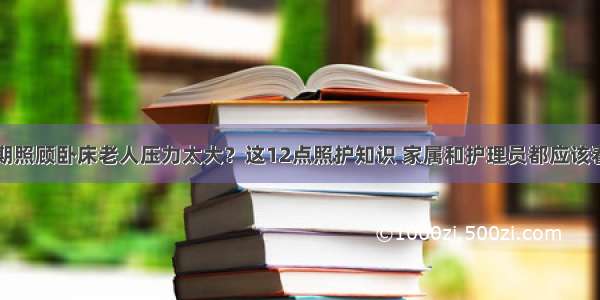 长期照顾卧床老人压力太大？这12点照护知识 家属和护理员都应该看看