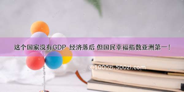 这个国家没有GDP  经济落后 但国民幸福指数亚洲第一！