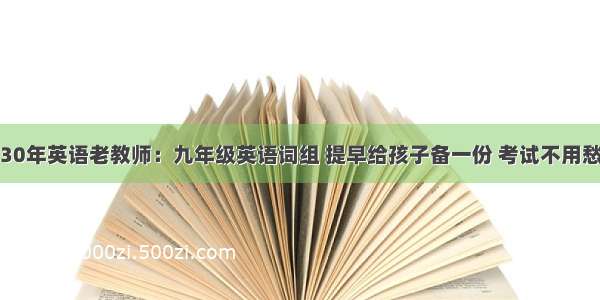 30年英语老教师：九年级英语词组 提早给孩子备一份 考试不用愁