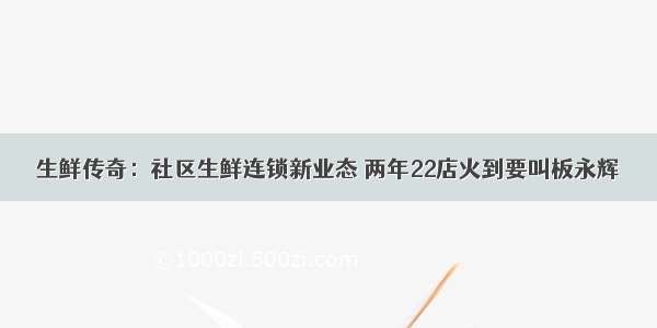 生鲜传奇：社区生鲜连锁新业态 两年22店火到要叫板永辉