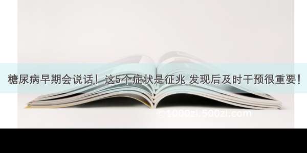 糖尿病早期会说话！这5个症状是征兆 发现后及时干预很重要！