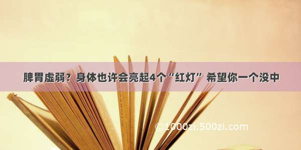 脾胃虚弱？身体也许会亮起4个“红灯” 希望你一个没中