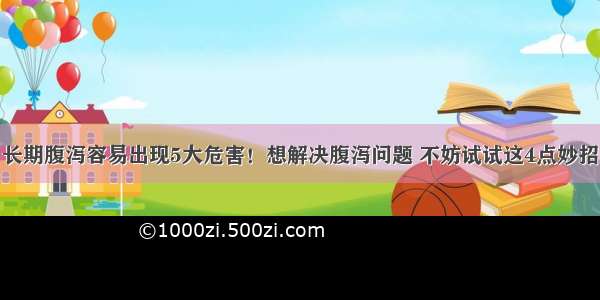 长期腹泻容易出现5大危害！想解决腹泻问题 不妨试试这4点妙招