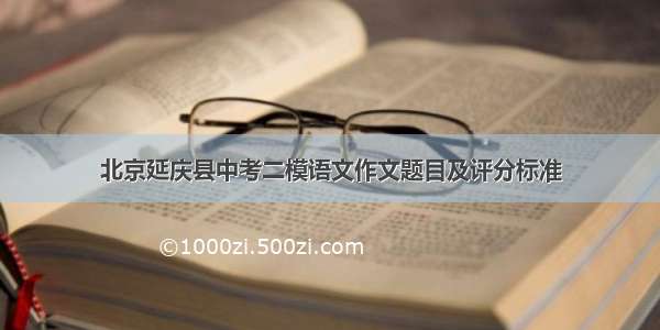 北京延庆县中考二模语文作文题目及评分标准