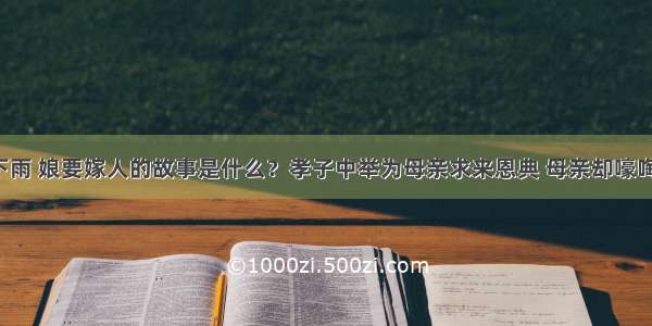 天要下雨 娘要嫁人的故事是什么？孝子中举为母亲求来恩典 母亲却嚎啕大哭！