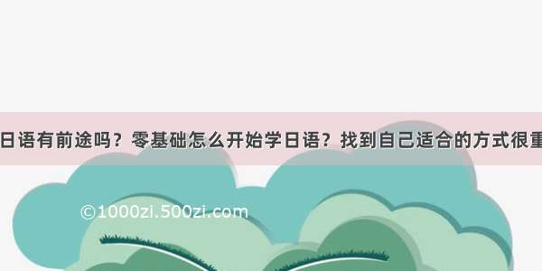 学日语有前途吗？零基础怎么开始学日语？找到自己适合的方式很重要