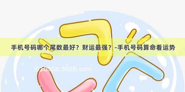 手机号码哪个尾数最好？财运最强？-手机号码算命看运势