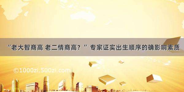 “老大智商高 老二情商高？” 专家证实出生顺序的确影响素质