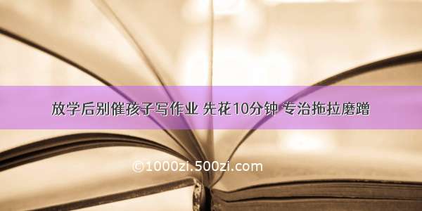 放学后别催孩子写作业 先花10分钟 专治拖拉磨蹭