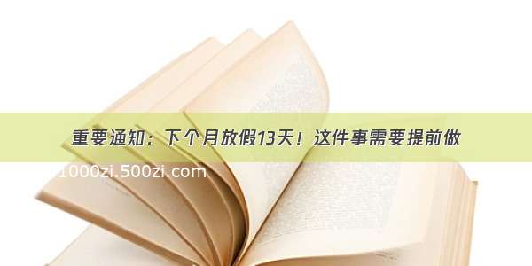 重要通知：下个月放假13天！这件事需要提前做