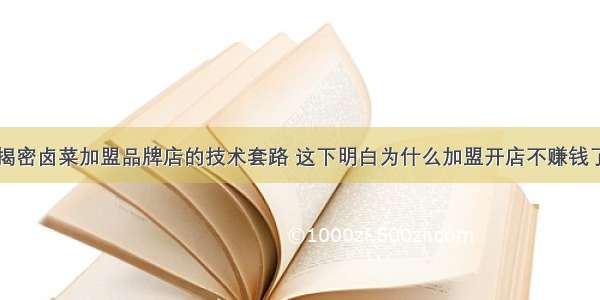 揭密卤菜加盟品牌店的技术套路 这下明白为什么加盟开店不赚钱了