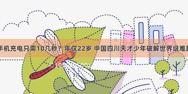 手机充电只需10几秒？年仅22岁 中国四川天才少年破解世界级难题