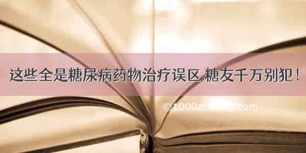 这些全是糖尿病药物治疗误区 糖友千万别犯！