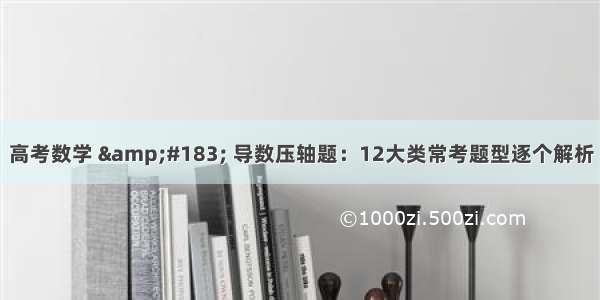 高考数学 &#183; 导数压轴题：12大类常考题型逐个解析