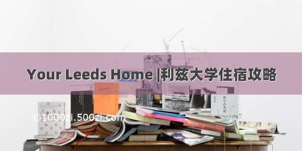 Your Leeds Home |利兹大学住宿攻略