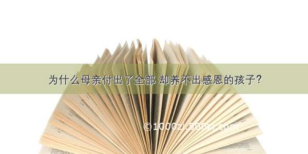 为什么母亲付出了全部 却养不出感恩的孩子？