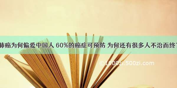 肺癌为何偏爱中国人 60%的癌症可预防 为何还有很多人不治而终？