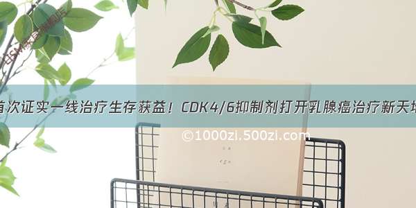 首次证实一线治疗生存获益！CDK4/6抑制剂打开乳腺癌治疗新天地