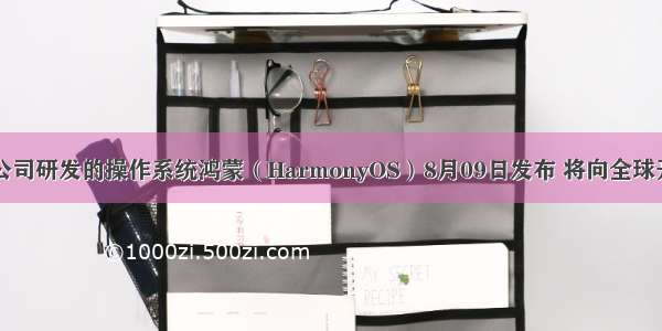 中国华为公司研发的操作系统鸿蒙（HarmonyOS）8月09日发布 将向全球开发者开源