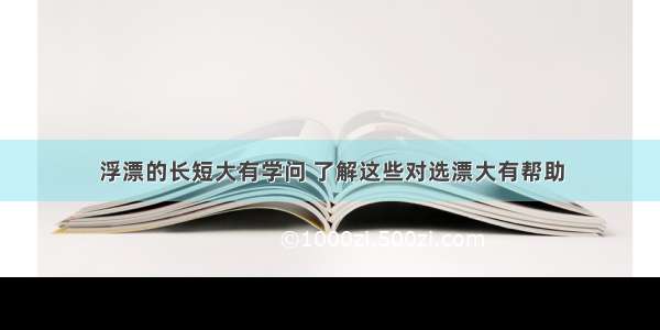 浮漂的长短大有学问 了解这些对选漂大有帮助