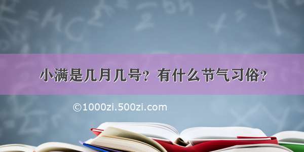 小满是几月几号？有什么节气习俗？