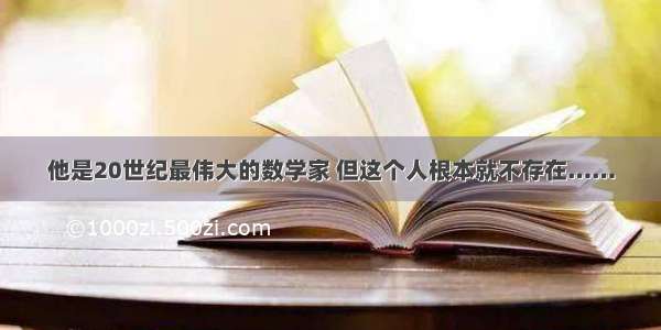 他是20世纪最伟大的数学家 但这个人根本就不存在……