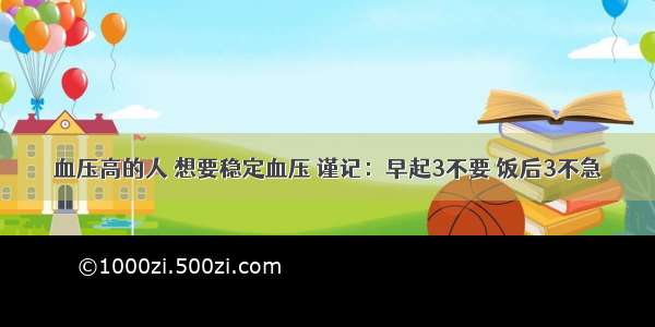 血压高的人 想要稳定血压 谨记：早起3不要 饭后3不急