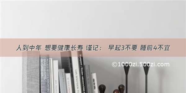 人到中年 想要健康长寿 谨记： 早起3不要 睡前4不宜