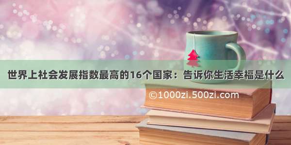 世界上社会发展指数最高的16个国家：告诉你生活幸福是什么