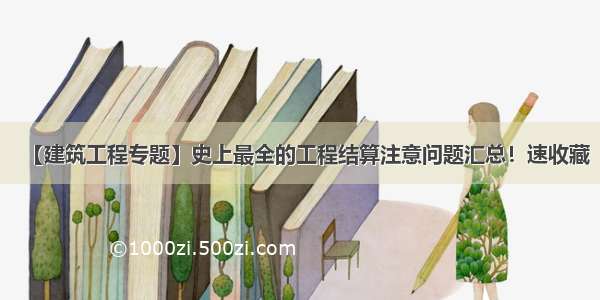 【建筑工程专题】史上最全的工程结算注意问题汇总！速收藏