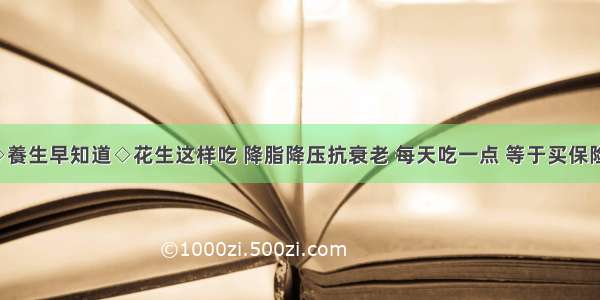 ◇養生早知道◇花生这样吃 降脂降压抗衰老 每天吃一点 等于买保险！