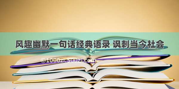 风趣幽默一句话经典语录 讽刺当今社会