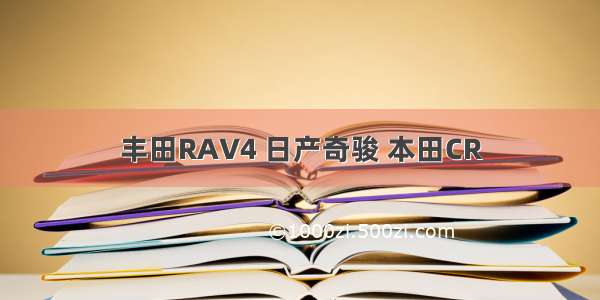 丰田RAV4 日产奇骏 本田CR
