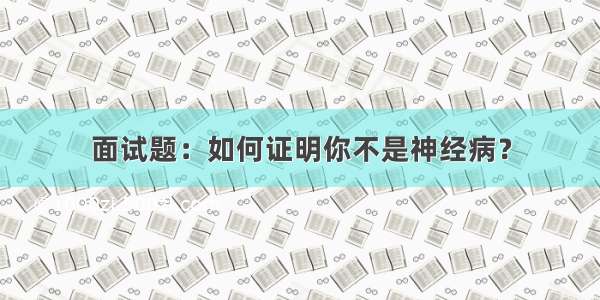 面试题：如何证明你不是神经病？