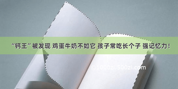 “钙王”被发现 鸡蛋牛奶不如它 孩子常吃长个子 强记忆力！