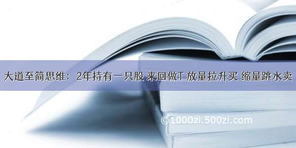 大道至简思维：2年持有一只股 来回做T 放量拉升买 缩量跳水卖