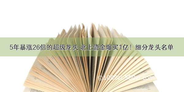 5年暴涨26倍的超级龙头 北上资金爆买1亿！细分龙头名单