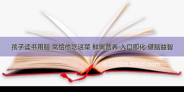 孩子读书用脑 常给他吃这菜 鲜嫩营养 入口即化 健脑益智