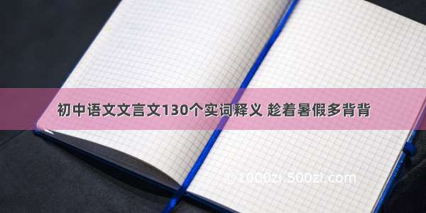 初中语文文言文130个实词释义 趁着暑假多背背