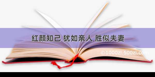 红颜知己 犹如亲人 胜似夫妻