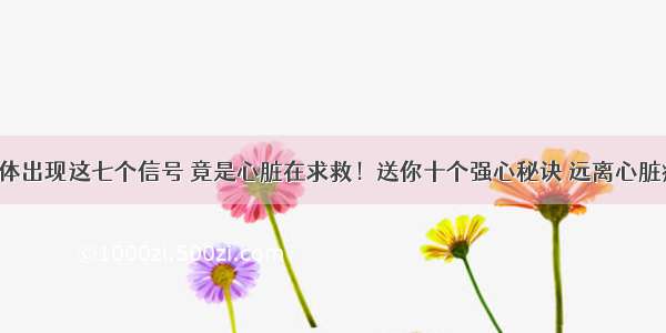 身体出现这七个信号 竟是心脏在求救！送你十个强心秘诀 远离心脏病！