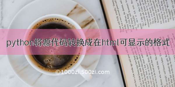 python将源代码转换成在html可显示的格式