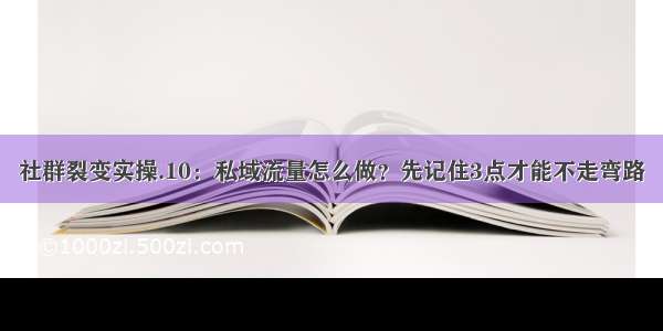 社群裂变实操.10：私域流量怎么做？先记住3点才能不走弯路