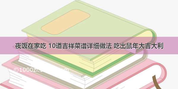 夜饭在家吃 10道吉祥菜谱详细做法 吃出鼠年大吉大利