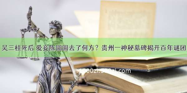 吴三桂死后 爱妾陈圆圆去了何方？贵州一神秘墓碑揭开百年谜团