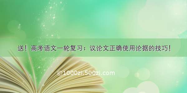 送！高考语文一轮复习：议论文正确使用论据的技巧！