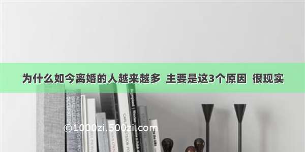 为什么如今离婚的人越来越多  主要是这3个原因  很现实