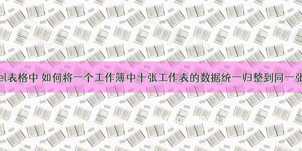 在excel表格中 如何将一个工作簿中十张工作表的数据统一归整到同一张表上？